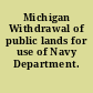 Michigan Withdrawal of public lands for use of Navy Department.
