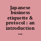 Japanese business etiquette & protocol : an introduction to effective business relations with the Japanese /