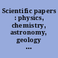 Scientific papers : physics, chemistry, astronomy, geology : with introductions and notes.