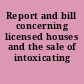 Report and bill concerning licensed houses and the sale of intoxicating liquors