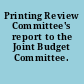 Printing Review Committee's report to the Joint Budget Committee.