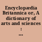 Encyclopædia Britannica or, A dictionary of arts and sciences : compiled upon a new plan /