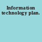 Information technology plan.