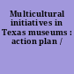 Multicultural initiatives in Texas museums : action plan /