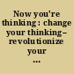 Now you're thinking : change your thinking-- revolutionize your career-- transform your life /