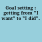 Goal setting : getting from "I want" to "I did".