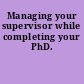 Managing your supervisor while completing your PhD.
