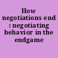 How negotiations end : negotiating behavior in the endgame /