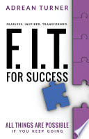 F.i.t. for Success Fearless, Inspired, Transformed for Success : all things are possible if you keep going.