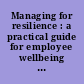 Managing for resilience : a practical guide for employee wellbeing and organizational performance /