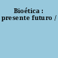 Bioética : presente futuro /