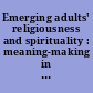 Emerging adults' religiousness and spirituality : meaning-making in an age of transition /