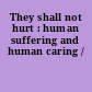 They shall not hurt : human suffering and human caring /