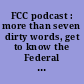 FCC podcast : more than seven dirty words, get to know the Federal Communications Commission.