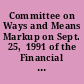 Committee on Ways and Means Markup on Sept. 25,  1991 of the Financial Institutions Safety and Consumer  Choice Act of 1991 (H.R. 6)