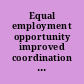 Equal employment opportunity improved  coordination needed between EEOC and OPM in leading federal  workplace EEO : report to the ranking minority member,  Committee on Homeland Security and Governmental Affairs,  U.S. Senate /
