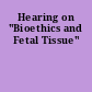 Hearing on "Bioethics and Fetal Tissue"