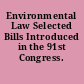 Environmental Law Selected Bills Introduced in the 91st Congress.