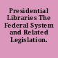 Presidential Libraries The Federal System and Related Legislation.