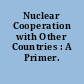 Nuclear Cooperation with Other Countries : A Primer.