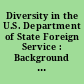 Diversity in the U.S. Department of State Foreign Service : Background and Issues for Congress, CRS In Focus.