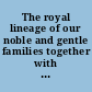 The royal lineage of our noble and gentle families together with their paternal ancestry /