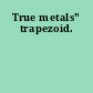 True metals" trapezoid.