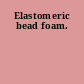Elastomeric bead foam.