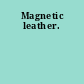 Magnetic leather.