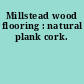 Millstead wood flooring : natural plank cork.