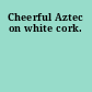 Cheerful Aztec on white cork.