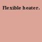 Flexible heater.