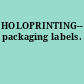 HOLOPRINTING-- packaging labels.