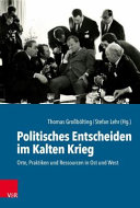 Politisches Entscheiden im Kalten Krieg : Orte, Praktiken und Ressourcen in Ost und West /