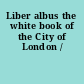 Liber albus the white book of the City of London /