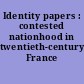 Identity papers : contested nationhood in twentieth-century France /