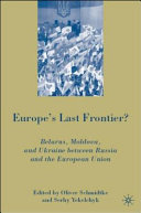 Europe's last frontier? : Belarus, Moldova, and Ukraine between Russia and the European Union /