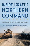 Inside Israel's northern command : the Yom Kippur War on the Syrian border /