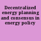 Decentralized energy planning and consensus in energy policy