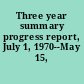 Three year summary progress report, July 1, 1970--May 15, 1973
