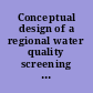 Conceptual design of a regional water quality screening model. [RFF; Reach; HANFORD; ARQUAL; SEAS; NASQUAN]