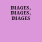 IMAGES, IMAGES, IMAGES