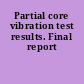 Partial core vibration test results. Final report