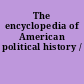 The encyclopedia of American political history /