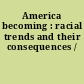 America becoming : racial trends and their consequences /