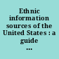 Ethnic information sources of the United States : a guide to organizations, agencies, foundations, institutions, media, commercial and trade bodies, government programs, research institutes, libraries and museums, religious organizations, banking firms, festivals and fairs, travel and tourist offices, airlines and ship lines, bookdealers and publishers' representatives, and books, pamphlets, and audiovisuals on specific ethnic groups /