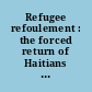 Refugee refoulement : the forced return of Haitians under the U.S.-Haitian interdiction agreement.