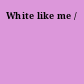 White like me /