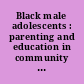 Black male adolescents : parenting and education in community context /