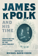 James K. Polk and his time : essays at the conclusion of the Polk Project /